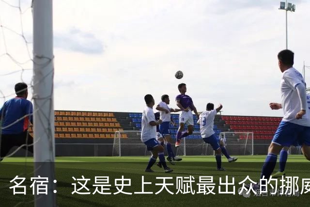 名宿：这是史上天赋最出众的挪威队 哈兰德每年都在突破个人上限