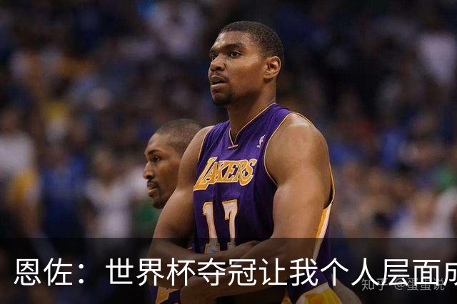 恩佐：世界杯夺冠让我个人层面成长很多 决赛马丁内斯拯救了我们