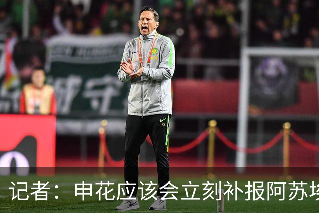 记者：申花应该会立刻补报阿苏埃，回归首秀将是周六足协杯